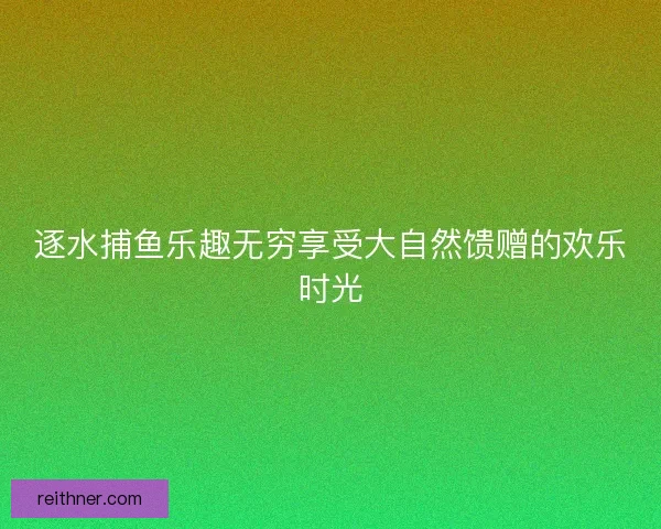 逐水捕鱼乐趣无穷享受大自然馈赠的欢乐时光